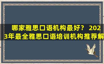 哪家雅思口语机构最好？ 2023年最全雅思口语培训机构推荐解析！